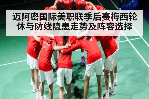 迈阿密国际美职联季后赛梅西轮休与防线隐患走势及阵容选择